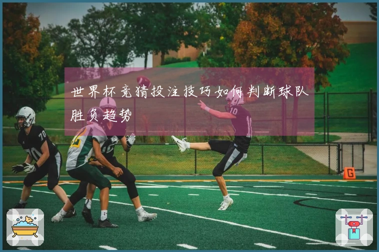 世界杯竞猜投注技巧如何判断球队胜负趋势