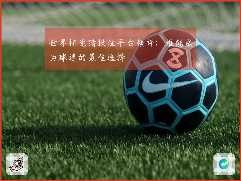 世界杯竞猜投注平台横评：谁能成为球迷的最佳选择