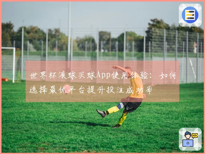 世界杯滚球买球App使用体验：如何选择最优平台提升投注成功率