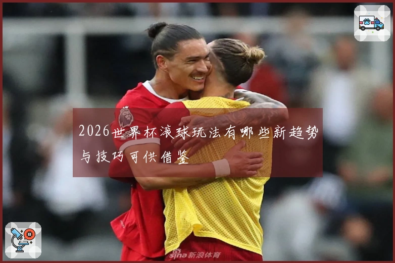 2026世界杯滚球玩法有哪些新趋势与技巧可供借鉴