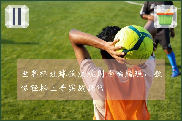 世界杯让球投注规则全面梳理，教你轻松上手实战技巧