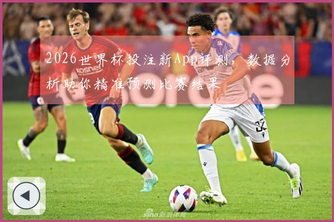 2026世界杯投注新App评测，数据分析助你精准预测比赛结果