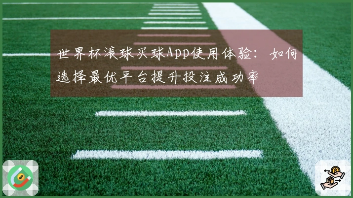世界杯滚球买球App使用体验：如何选择最优平台提升投注成功率