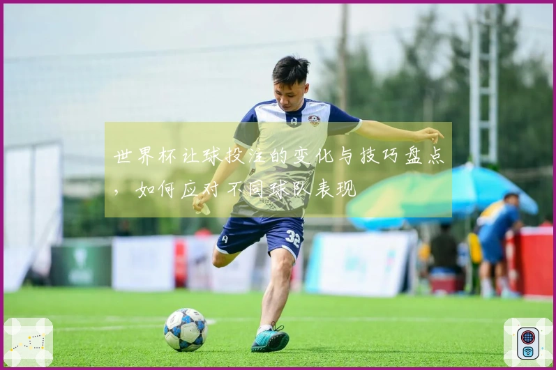 世界杯让球投注的变化与技巧盘点，如何应对不同球队表现
